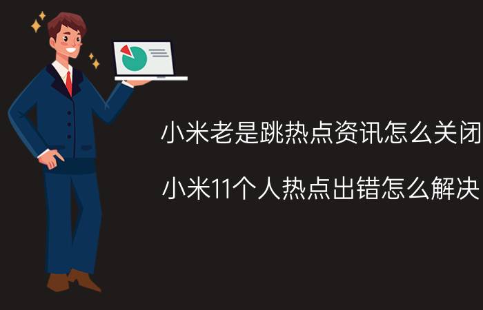 小米老是跳热点资讯怎么关闭 小米11个人热点出错怎么解决？